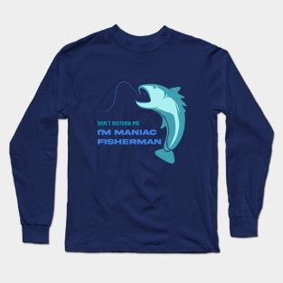 Don't disturb me, I'm maniac fisherman Long Sleeve T-Shirt